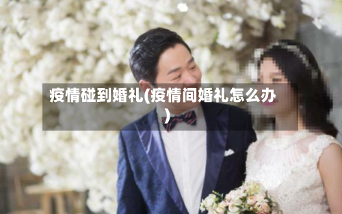 疫情碰到婚礼(疫情间婚礼怎么办)