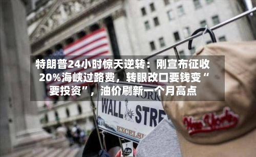 特朗普24小时惊天逆转：刚宣布征收20%海峡过路费	，转眼改口要钱变“要投资”，油价刷新一个月高点-第2张图片