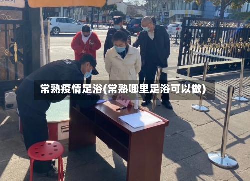 常熟疫情足浴(常熟哪里足浴可以做)