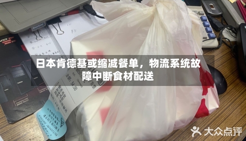 日本肯德基或缩减餐单，物流系统故障中断食材配送-第2张图片