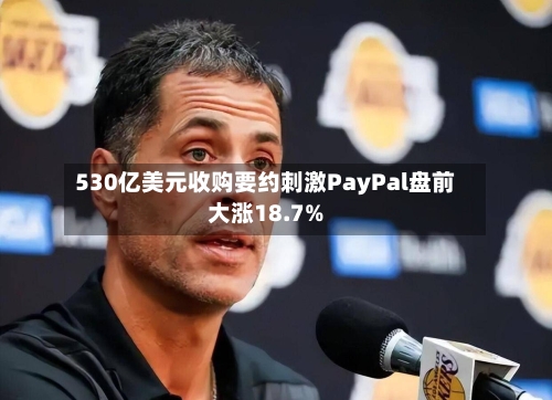 530亿美元收购要约刺激PayPal盘前大涨18.7%