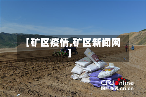 【矿区疫情,矿区新闻网】-第2张图片