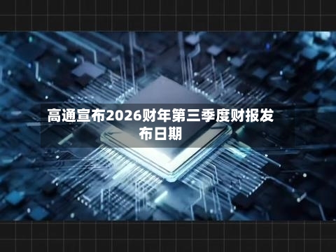 高通宣布2026财年第三季度财报发布日期-第2张图片
