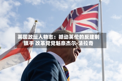 英国政坛人物志:撼动英伦的反建制旗手 改革党党魁奈杰尔·法拉奇-第2张图片