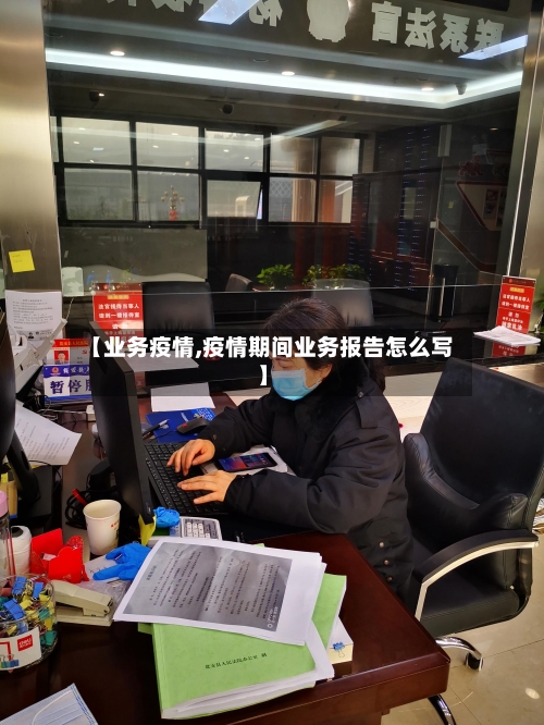 【业务疫情,疫情期间业务报告怎么写】
